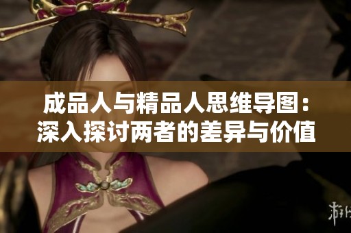 成品人与精品人思维导图：深入探讨两者的差异与价值观念