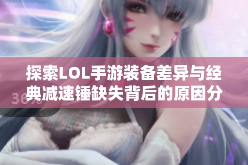 探索LOL手游装备差异与经典减速锤缺失背后的原因分析