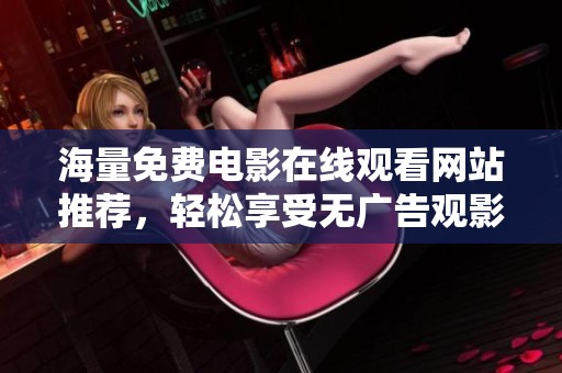海量免费电影在线观看网站推荐，轻松享受无广告观影乐趣
