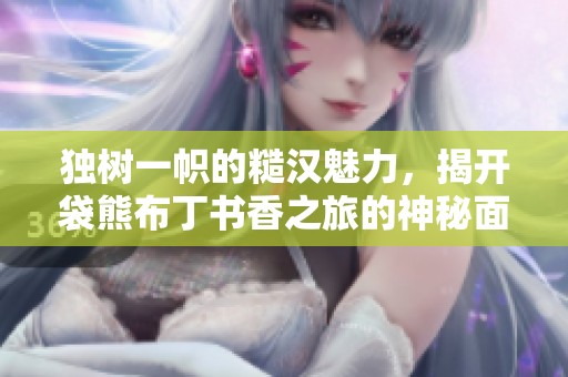 独树一帜的糙汉魅力，揭开袋熊布丁书香之旅的神秘面纱