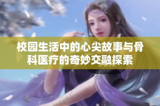 校园生活中的心尖故事与骨科医疗的奇妙交融探索