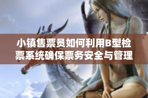 小镇售票员如何利用B型检票系统确保票务安全与管理效率