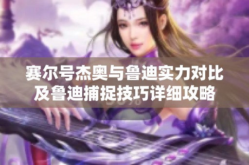 赛尔号杰奥与鲁迪实力对比及鲁迪捕捉技巧详细攻略