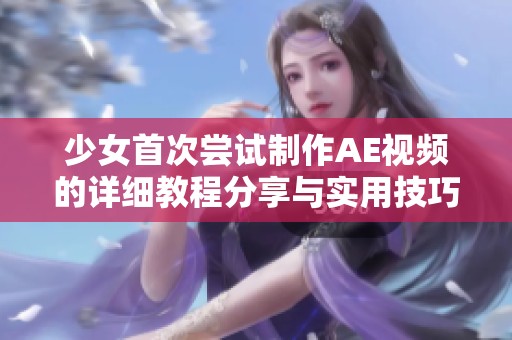 少女首次尝试制作AE视频的详细教程分享与实用技巧总结