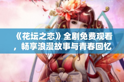 《花坛之恋》全剧免费观看，畅享浪漫故事与青春回忆的完整体验！