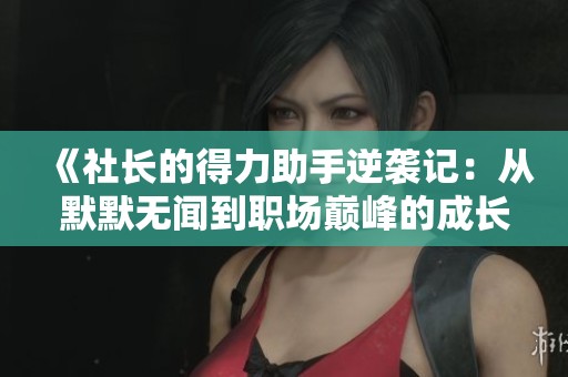 《社长的得力助手逆袭记：从默默无闻到职场巅峰的成长之路》