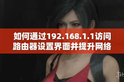 如何通过192.168.1.1访问路由器设置界面并提升网络性能