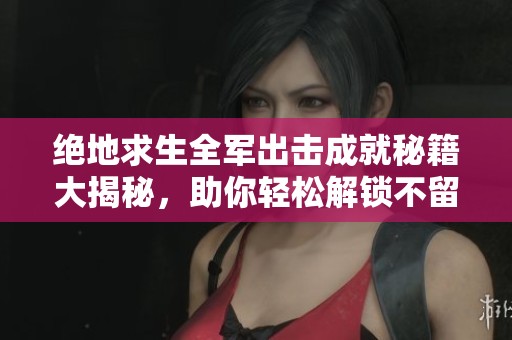 绝地求生全军出击成就秘籍大揭秘，助你轻松解锁不留情面成就