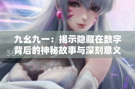 九幺九一：揭示隐藏在数字背后的神秘故事与深刻意义