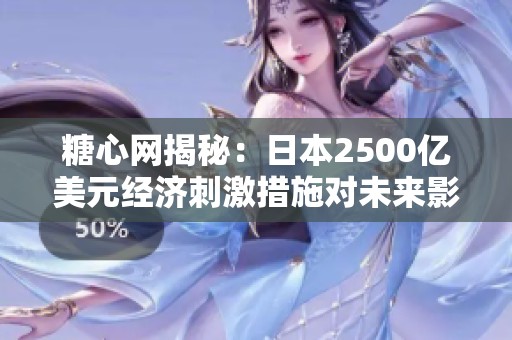 糖心网揭秘：日本2500亿美元经济刺激措施对未来影响解析