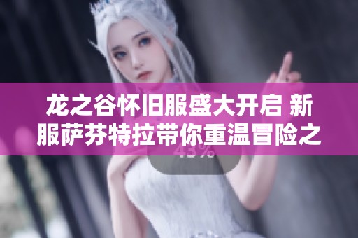 龙之谷怀旧服盛大开启 新服萨芬特拉带你重温冒险之旅