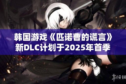 韩国游戏《匹诺曹的谎言》新DLC计划于2025年首季上线发布