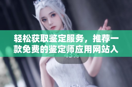 轻松获取鉴定服务，推荐一款免费的鉴定师应用网站入口分享