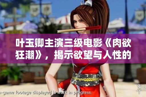 叶玉卿主演三级电影《肉欲狂潮》，揭示欲望与人性的深刻碰撞