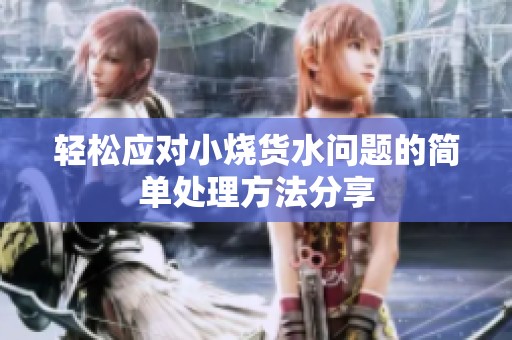 轻松应对小烧货水问题的简单处理方法分享