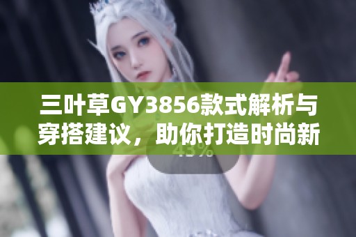 三叶草GY3856款式解析与穿搭建议，助你打造时尚新风格