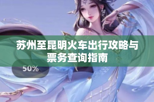 苏州至昆明火车出行攻略与票务查询指南
