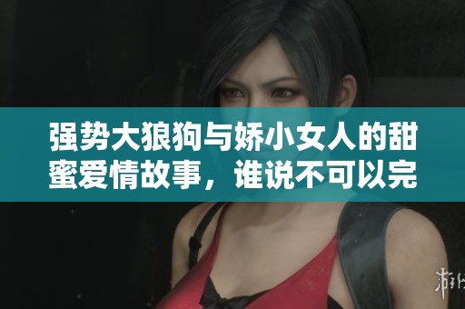 强势大狼狗与娇小女人的甜蜜爱情故事，谁说不可以完美结合呢