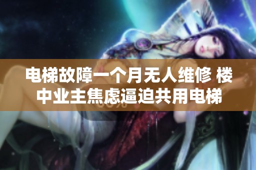 电梯故障一个月无人维修 楼中业主焦虑逼迫共用电梯