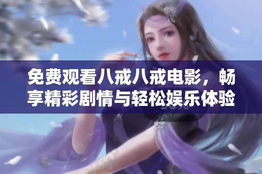 免费观看八戒八戒电影，畅享精彩剧情与轻松娱乐体验