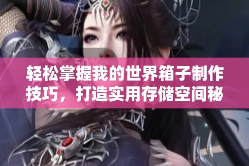轻松掌握我的世界箱子制作技巧，打造实用存储空间秘籍