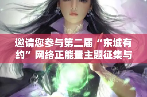 邀请您参与第二届“东城有约”网络正能量主题征集与展示活动