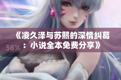 《凌久泽与苏熙的深情纠葛：小说全本免费分享》