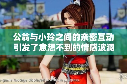 公翁与小玲之间的亲密互动引发了意想不到的情感波澜
