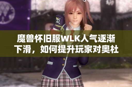 魔兽怀旧服WLK人气逐渐下滑，如何提升玩家对奥杜尔的兴趣