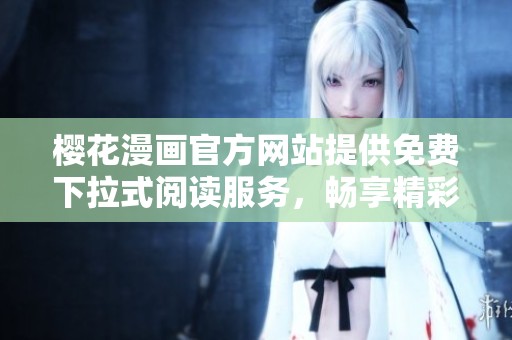 樱花漫画官方网站提供免费下拉式阅读服务，畅享精彩漫画世界