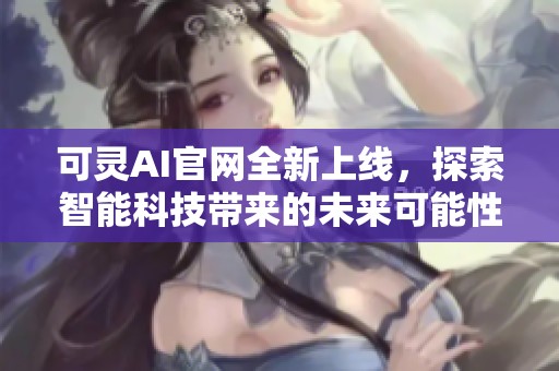 可灵AI官网全新上线，探索智能科技带来的未来可能性