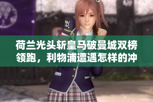 荷兰光头斩皇马破曼城双榜领跑，利物浦遭遇怎样的冲击与挑战
