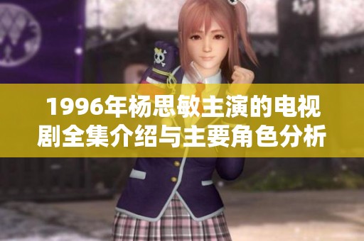 1996年杨思敏主演的电视剧全集介绍与主要角色分析