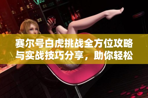 赛尔号白虎挑战全方位攻略与实战技巧分享，助你轻松战胜对手！