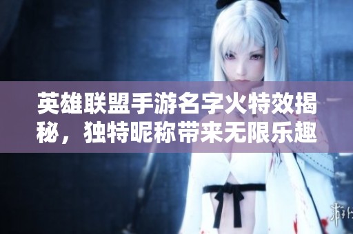 英雄联盟手游名字火特效揭秘，独特昵称带来无限乐趣