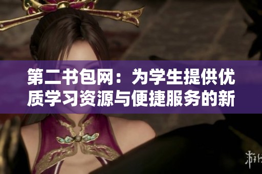 第二书包网：为学生提供优质学习资源与便捷服务的新平台