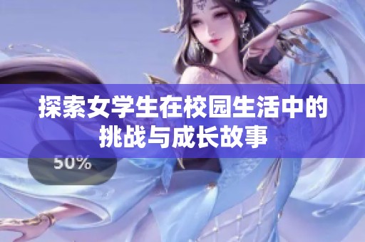 探索女学生在校园生活中的挑战与成长故事