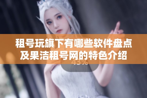 租号玩旗下有哪些软件盘点及果洁租号网的特色介绍