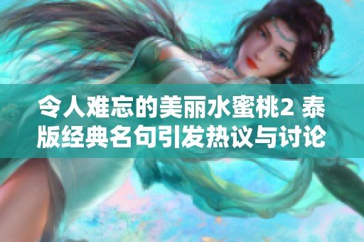 令人难忘的美丽水蜜桃2 泰版经典名句引发热议与讨论