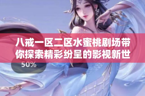 八戒一区二区水蜜桃剧场带你探索精彩纷呈的影视新世界与独特体验