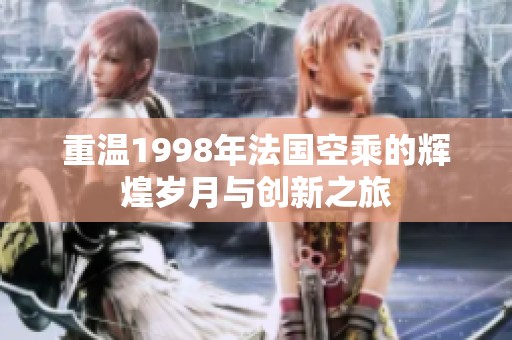 重温1998年法国空乘的辉煌岁月与创新之旅