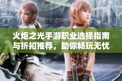 火炬之光手游职业选择指南与折扣推荐，助你畅玩无忧