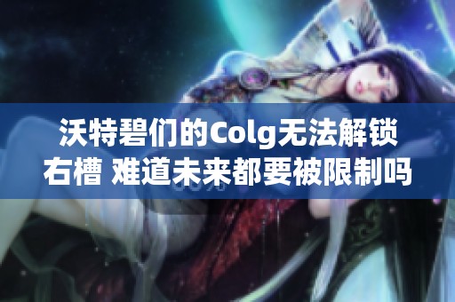 沃特碧们的Colg无法解锁右槽 难道未来都要被限制吗
