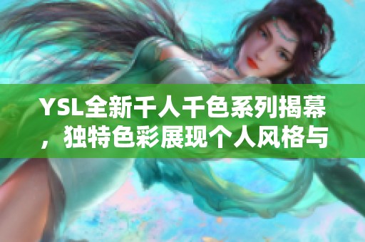YSL全新千人千色系列揭幕，独特色彩展现个人风格与魅力