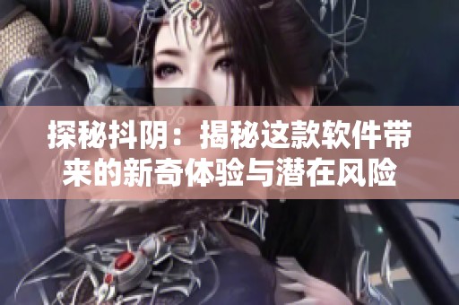 探秘抖阴：揭秘这款软件带来的新奇体验与潜在风险