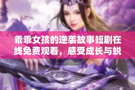 乖乖女孩的逆袭故事短剧在线免费观看，感受成长与蜕变的旅程