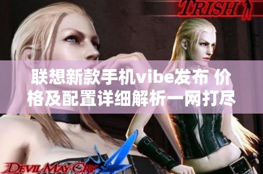 联想新款手机vibe发布 价格及配置详细解析一网打尽