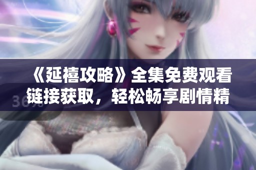 《延禧攻略》全集免费观看链接获取，轻松畅享剧情精彩瞬间