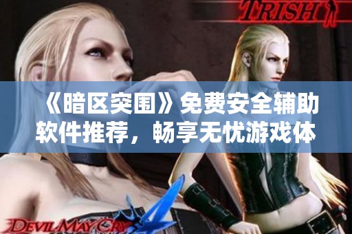 《暗区突围》免费安全辅助软件推荐，畅享无忧游戏体验