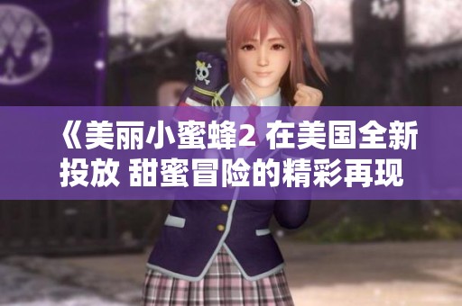 《美丽小蜜蜂2 在美国全新投放 甜蜜冒险的精彩再现》